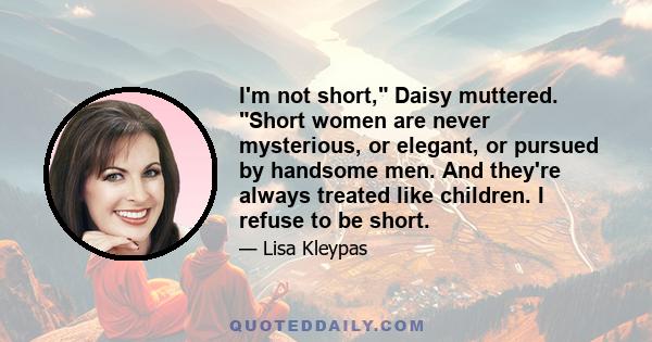 I'm not short, Daisy muttered. Short women are never mysterious, or elegant, or pursued by handsome men. And they're always treated like children. I refuse to be short.