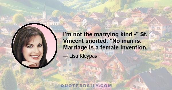 I'm not the marrying kind - St. Vincent snorted. No man is. Marriage is a female invention.