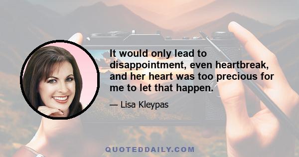 It would only lead to disappointment, even heartbreak, and her heart was too precious for me to let that happen.