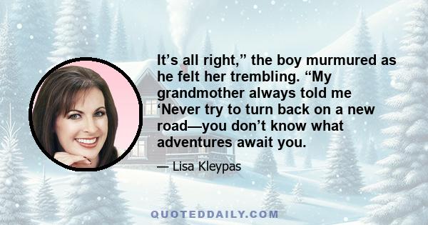 It’s all right,” the boy murmured as he felt her trembling. “My grandmother always told me ‘Never try to turn back on a new road—you don’t know what adventures await you.