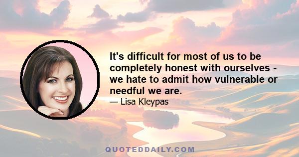 It's difficult for most of us to be completely honest with ourselves - we hate to admit how vulnerable or needful we are.