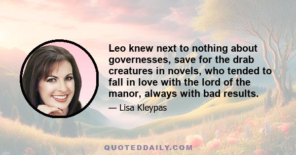 Leo knew next to nothing about governesses, save for the drab creatures in novels, who tended to fall in love with the lord of the manor, always with bad results.