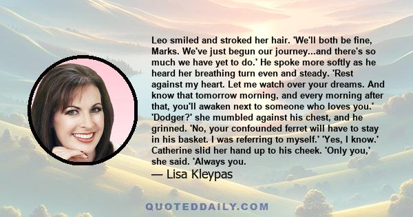 Leo smiled and stroked her hair. 'We'll both be fine, Marks. We've just begun our journey...and there's so much we have yet to do.' He spoke more softly as he heard her breathing turn even and steady. 'Rest against my