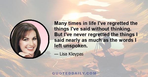 Many times in life I've regretted the things I've said without thinking. But I've never regretted the things I said nearly as much as the words I left unspoken.