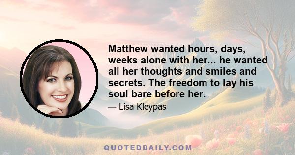 Matthew wanted hours, days, weeks alone with her... he wanted all her thoughts and smiles and secrets. The freedom to lay his soul bare before her.