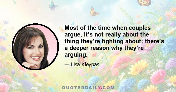 Most of the time when couples argue, it’s not really about the thing they’re fighting about; there’s a deeper reason why they’re arguing.