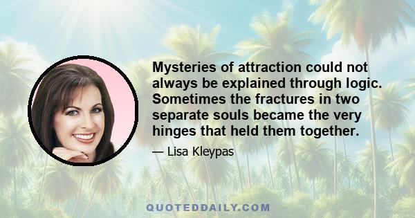 Mysteries of attraction could not always be explained through logic. Sometimes the fractures in two separate souls became the very hinges that held them together.