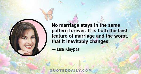 No marriage stays in the same pattern forever. It is both the best feature of marriage and the worst, that it inevitably changes.