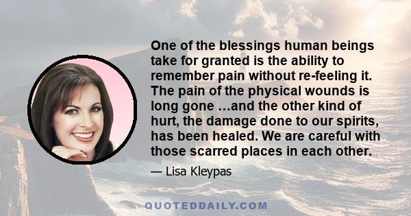 One of the blessings human beings take for granted is the ability to remember pain without re-feeling it. The pain of the physical wounds is long gone …and the other kind of hurt, the damage done to our spirits, has