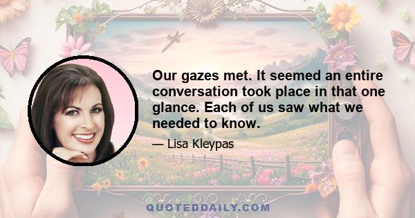 Our gazes met. It seemed an entire conversation took place in that one glance. Each of us saw what we needed to know.