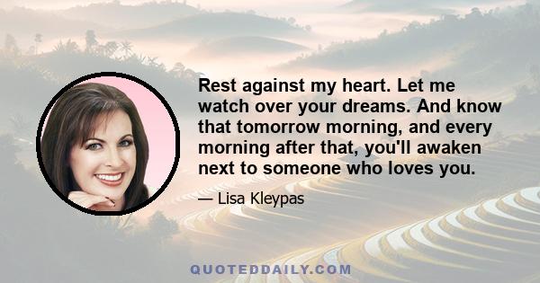 Rest against my heart. Let me watch over your dreams. And know that tomorrow morning, and every morning after that, you'll awaken next to someone who loves you.