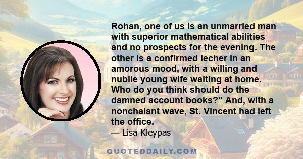 Rohan, one of us is an unmarried man with superior mathematical abilities and no prospects for the evening. The other is a confirmed lecher in an amorous mood, with a willing and nubile young wife waiting at home. Who