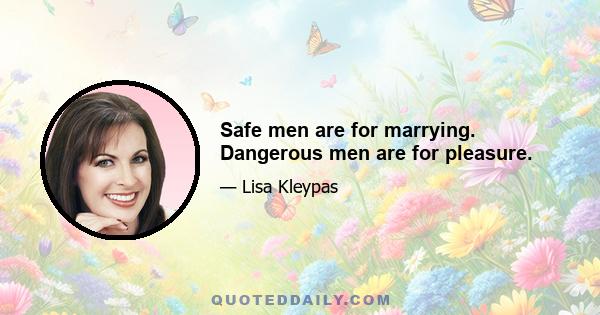 Safe men are for marrying. Dangerous men are for pleasure.