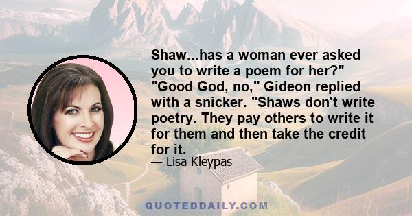 Shaw...has a woman ever asked you to write a poem for her? Good God, no, Gideon replied with a snicker. Shaws don't write poetry. They pay others to write it for them and then take the credit for it.