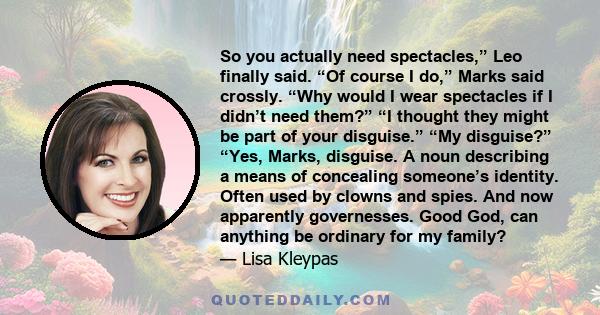 So you actually need spectacles,” Leo finally said. “Of course I do,” Marks said crossly. “Why would I wear spectacles if I didn’t need them?” “I thought they might be part of your disguise.” “My disguise?” “Yes, Marks, 