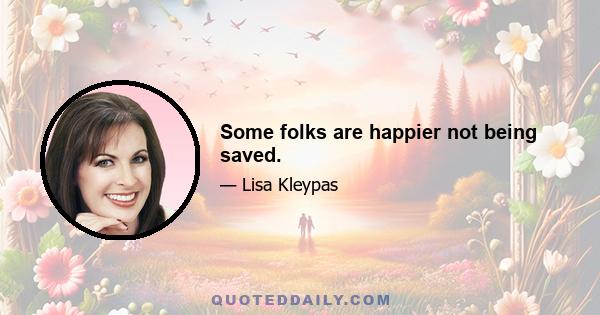 Some folks are happier not being saved.