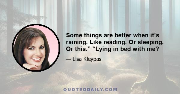 Some things are better when it’s raining. Like reading. Or sleeping. Or this.” “Lying in bed with me?