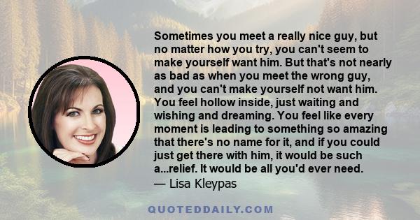 Sometimes you meet a really nice guy, but no matter how you try, you can’t seem to make yourself want him. But that’s not nearly as bad as when you meet the wrong guy, and you can’t make yourself not want him.