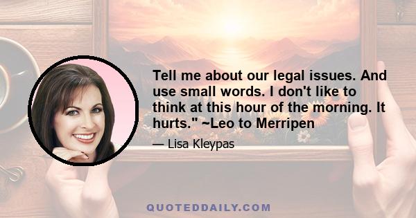 Tell me about our legal issues. And use small words. I don't like to think at this hour of the morning. It hurts. ~Leo to Merripen