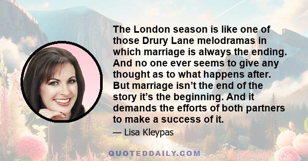 The London season is like one of those Drury Lane melodramas in which marriage is always the ending. And no one ever seems to give any thought as to what happens after. But marriage isn’t the end of the story it’s the