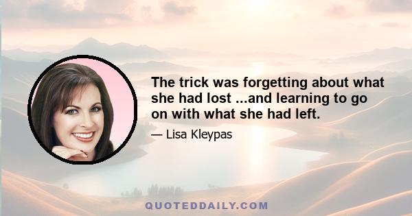 The trick was forgetting about what she had lost ...and learning to go on with what she had left.