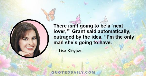 There isn’t going to be a ‘next lover,’” Grant said automatically, outraged by the idea. “I’m the only man she’s going to have.