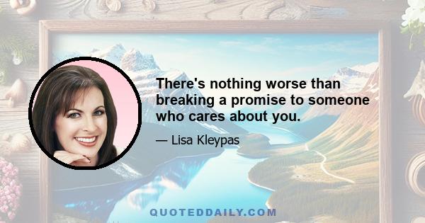 There's nothing worse than breaking a promise to someone who cares about you.