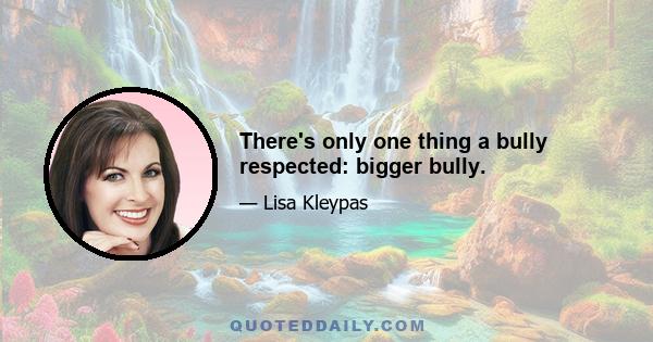 There's only one thing a bully respected: bigger bully.