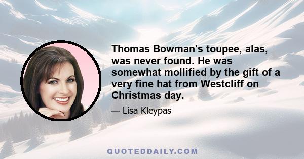 Thomas Bowman's toupee, alas, was never found. He was somewhat mollified by the gift of a very fine hat from Westcliff on Christmas day.