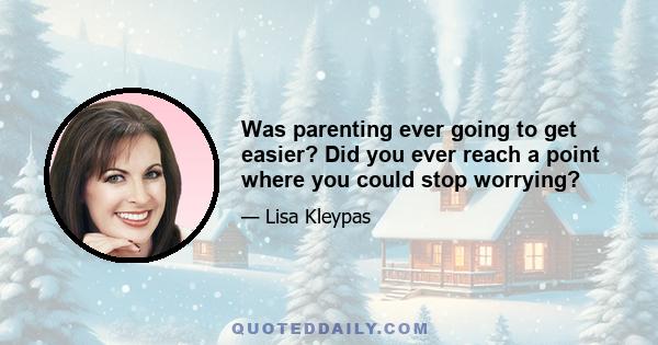 Was parenting ever going to get easier? Did you ever reach a point where you could stop worrying?