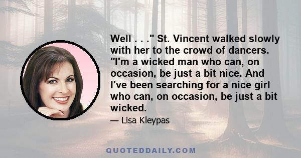 Well . . . St. Vincent walked slowly with her to the crowd of dancers. I'm a wicked man who can, on occasion, be just a bit nice. And I've been searching for a nice girl who can, on occasion, be just a bit wicked.