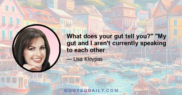 What does your gut tell you? My gut and I aren't currently speaking to each other