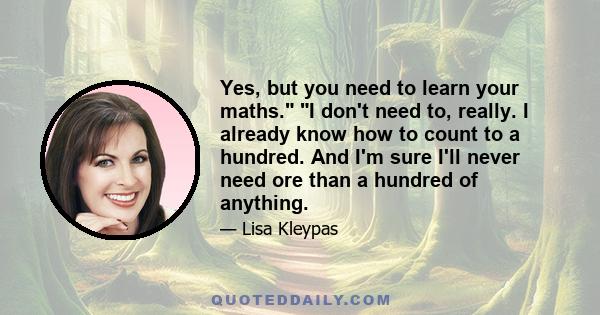 Yes, but you need to learn your maths. I don't need to, really. I already know how to count to a hundred. And I'm sure I'll never need ore than a hundred of anything.