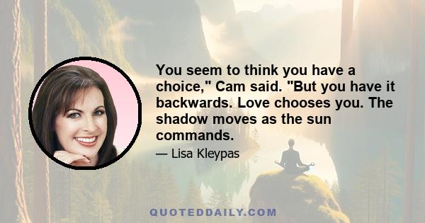 You seem to think you have a choice, Cam said. But you have it backwards. Love chooses you. The shadow moves as the sun commands.