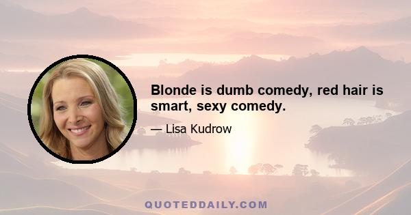 Blonde is dumb comedy, red hair is smart, sexy comedy.