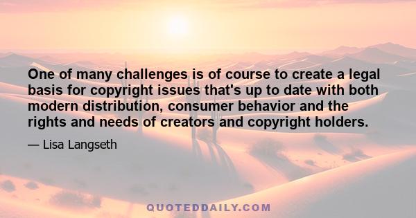 One of many challenges is of course to create a legal basis for copyright issues that's up to date with both modern distribution, consumer behavior and the rights and needs of creators and copyright holders.