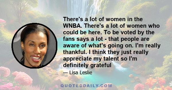 There's a lot of women in the WNBA. There's a lot of women who could be here. To be voted by the fans says a lot - that people are aware of what's going on. I'm really thankful. I think they just really appreciate my