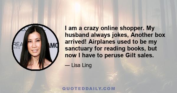 I am a crazy online shopper. My husband always jokes, Another box arrived! Airplanes used to be my sanctuary for reading books, but now I have to peruse Gilt sales.