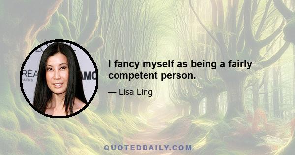 I fancy myself as being a fairly competent person.