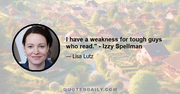 I have a weakness for tough guys who read. - Izzy Spellman