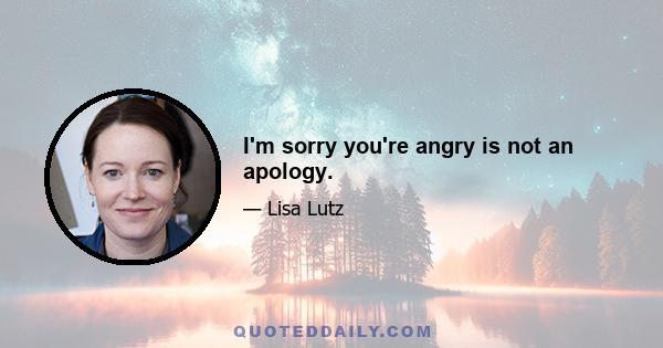 I'm sorry you're angry is not an apology.