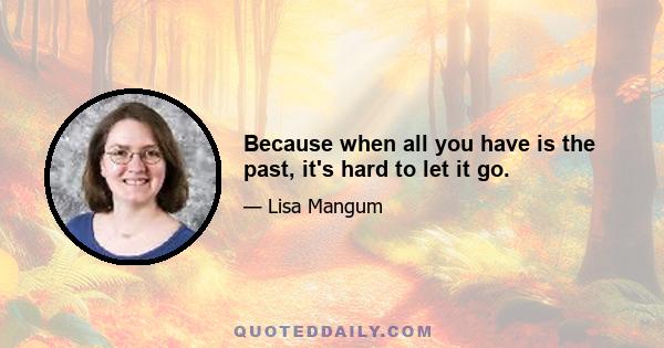 Because when all you have is the past, it's hard to let it go.