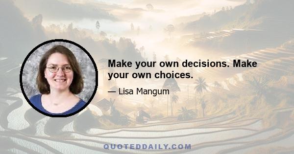 Make your own decisions. Make your own choices.