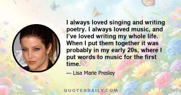 I always loved singing and writing poetry. I always loved music, and I’ve loved writing my whole life. When I put them together it was probably in my early 20s, where I put words to music for the first time.