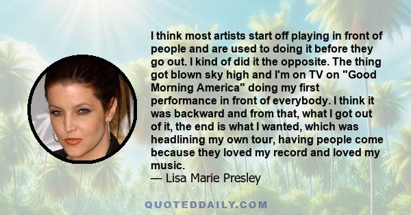 I think most artists start off playing in front of people and are used to doing it before they go out. I kind of did it the opposite. The thing got blown sky high and I'm on TV on Good Morning America doing my first