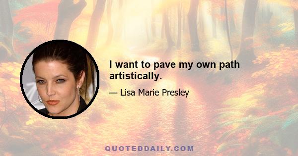 I want to pave my own path artistically.