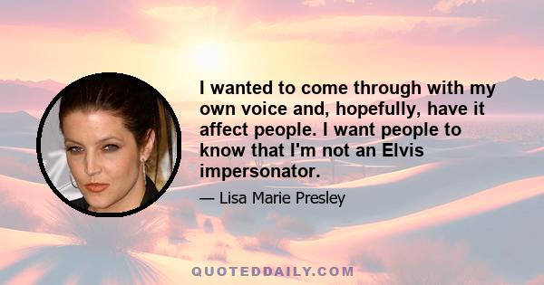 I wanted to come through with my own voice and, hopefully, have it affect people. I want people to know that I'm not an Elvis impersonator.