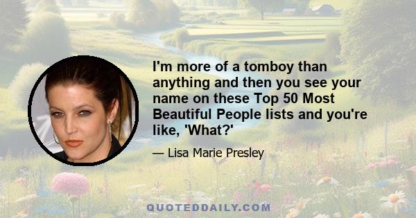 I'm more of a tomboy than anything and then you see your name on these Top 50 Most Beautiful People lists and you're like, 'What?'