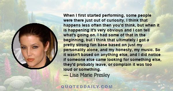 When I first started performing, some people were there just out of curiosity. I think that happens less often then you'd think, but when it is happening it's very obvious and I can tell what's going on. I had some of