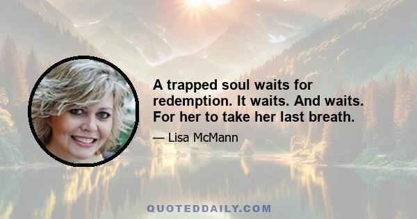 A trapped soul waits for redemption. It waits. And waits. For her to take her last breath.